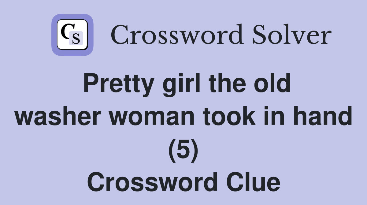 Pretty girl the old washer woman took in hand (5) Crossword Clue